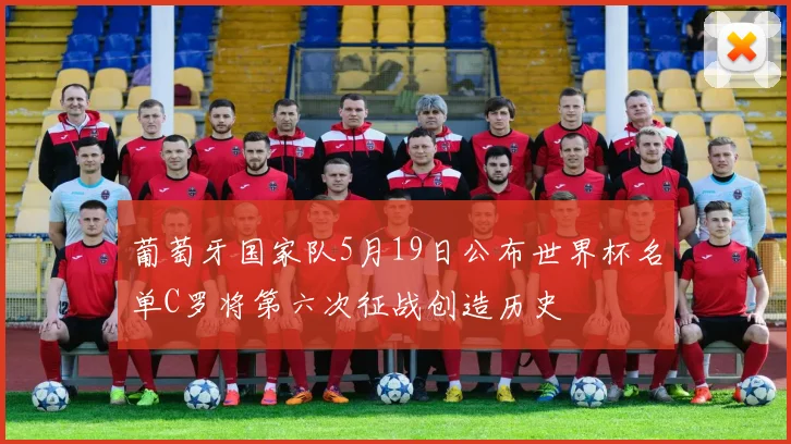葡萄牙国家队5月19日公布世界杯名单C罗将第六次征战创造历史