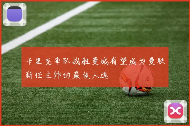 卡里克率队战胜曼城有望成为曼联新任主帅的最佳人选