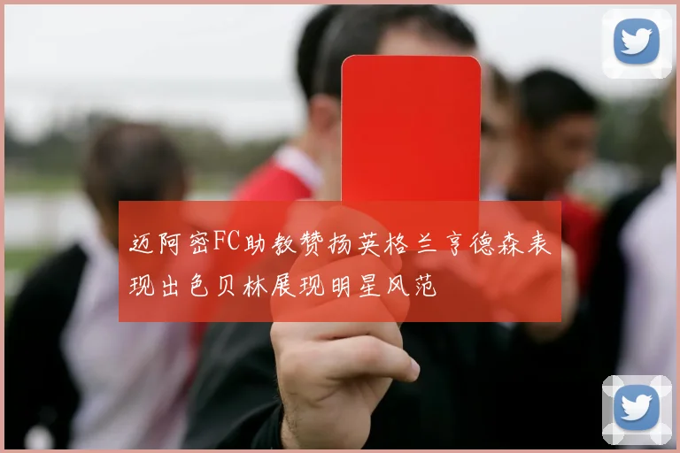 迈阿密FC助教赞扬英格兰亨德森表现出色贝林展现明星风范