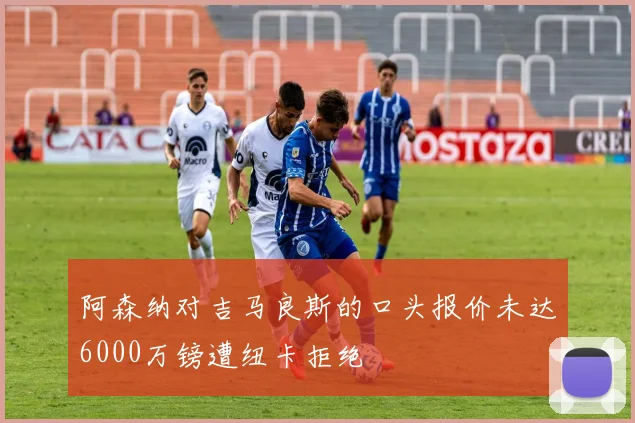 阿森纳对吉马良斯的口头报价未达6000万镑遭纽卡拒绝