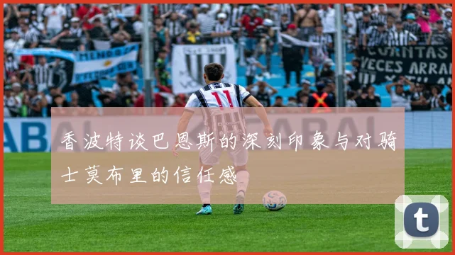 香波特谈巴恩斯的深刻印象与对骑士莫布里的信任感