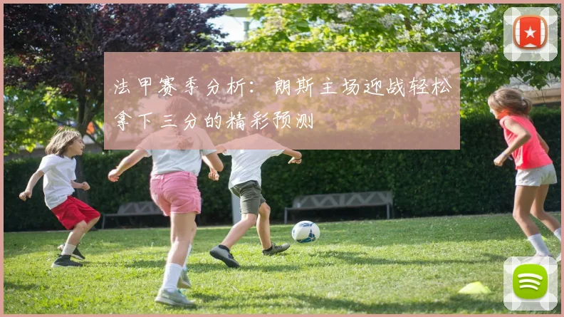 法甲赛季分析：朗斯主场迎战轻松拿下三分的精彩预测