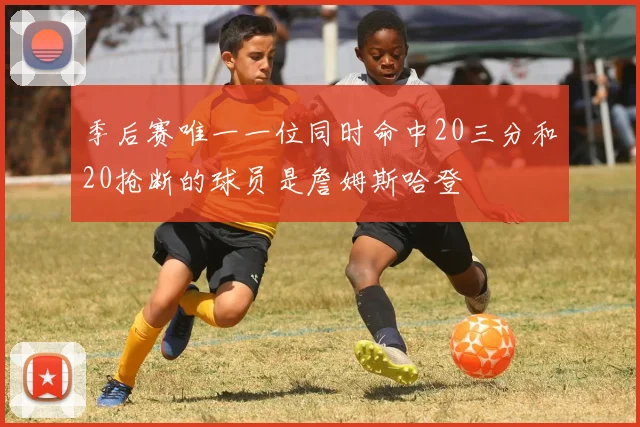 季后赛唯一一位同时命中20三分和20抢断的球员是詹姆斯哈登