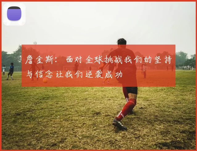詹金斯：面对全球挑战我们的坚持与信念让我们逆袭成功