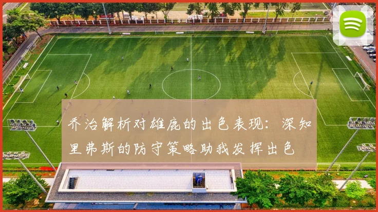 乔治解析对雄鹿的出色表现：深知里弗斯的防守策略助我发挥出色
