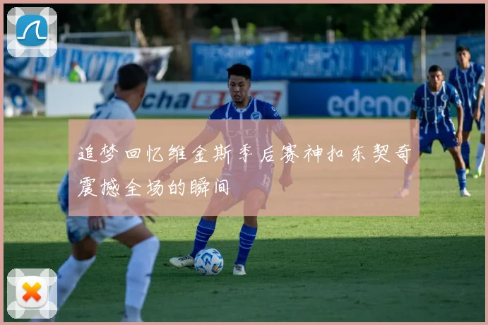 追梦回忆维金斯季后赛神扣东契奇震撼全场的瞬间