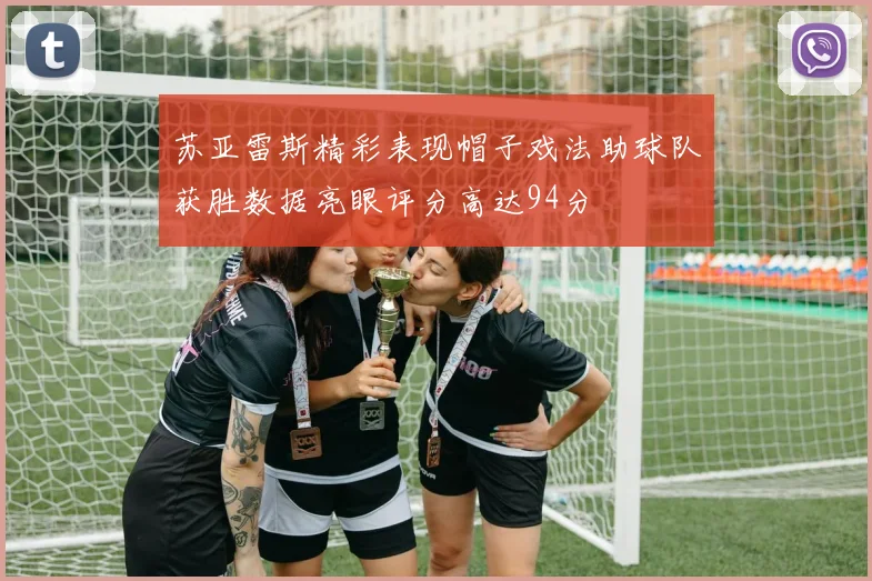 苏亚雷斯精彩表现帽子戏法助球队获胜数据亮眼评分高达94分