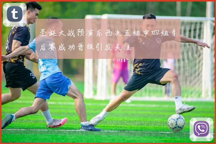 圣诞大战预演东西决五组中四组季后赛成功晋级引发关注